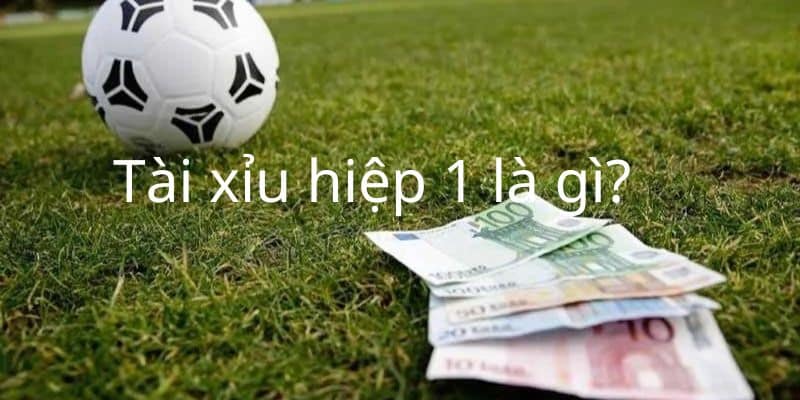 Khái niệm kèo tài xỉu hiệp 1 là gì?