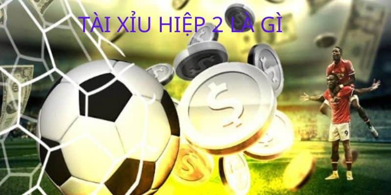 Tài xỉu hiệp 2 được hiểu như thế nào