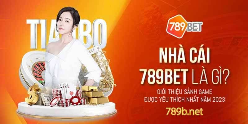 Nhà cái 789BET là gì? Giới thiệu sảnh game được yêu thích nhất năm 2023