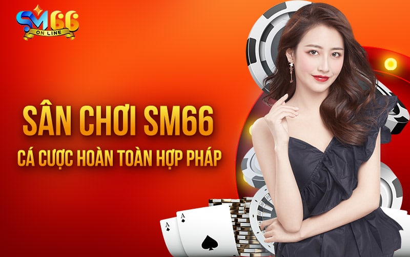 Sân chơi SM66 cá cược hoàn toàn hợp pháp