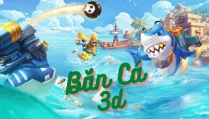 Game bắn cá 3D đổi thưởng - Hướng dẫn cách chơi cực đơn giản