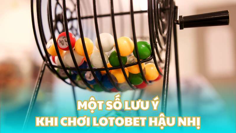 Một số lưu ý khi chơi lotobet hậu nhị