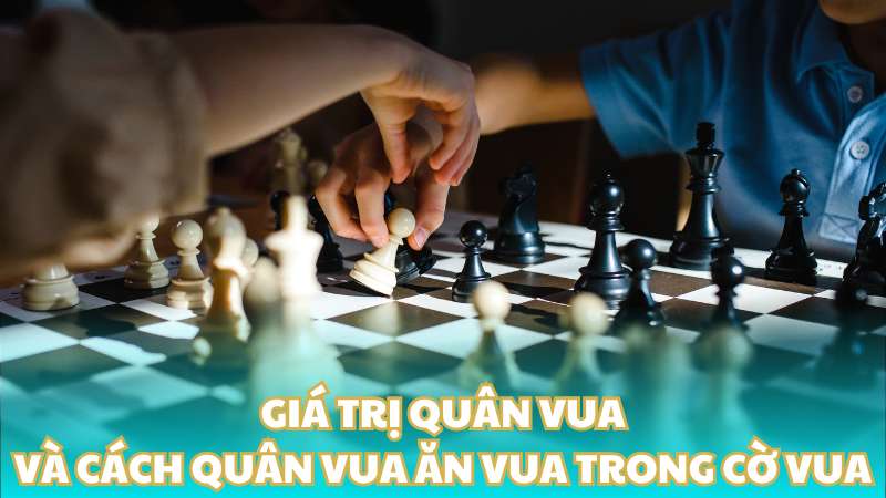 Giá trị quân vua và cách quân vua ăn vua trong cờ vua