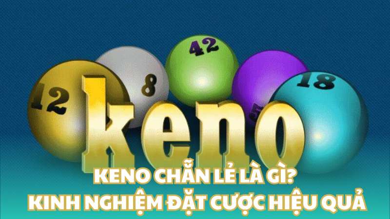 Keno chẵn lẻ là gì? Kinh nghiệm đặt cược hiệu quả từ cao thủ