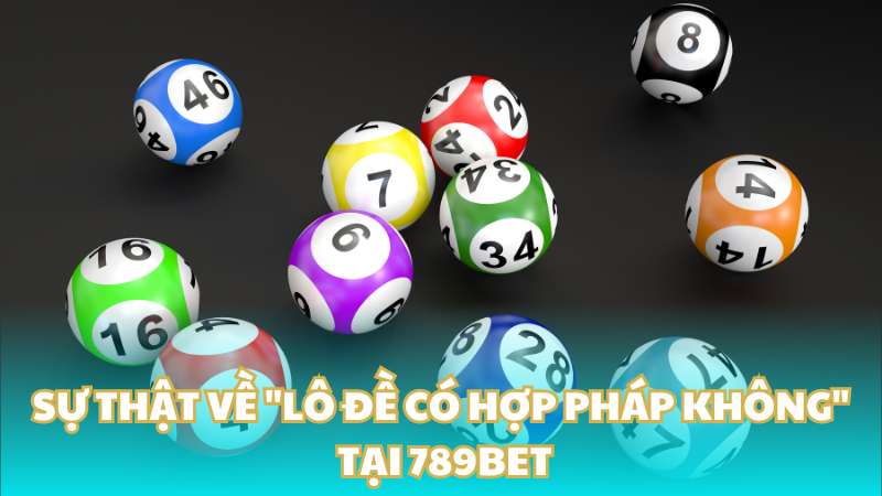 Sự thật về "Lô đề có hợp pháp không" tại 789BET