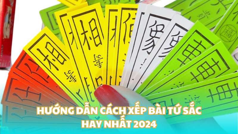 Hướng dẫn cách xếp bài tứ sắc hay nhất 2024