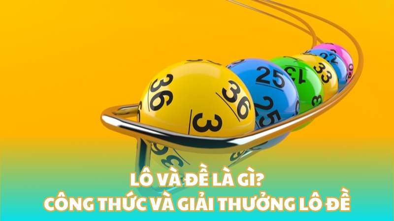 Lô và đề là gì? Tìm hiểu công thức và giải thưởng lô đề