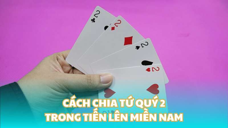 Cách chia tứ quý 2 trong Tiến lên miền Nam