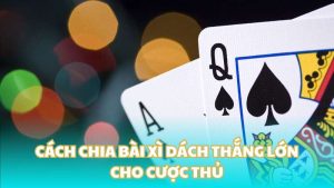 Cách chia bài xì dách thắng lớn cho cược thủ