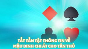 Tất tần tật thông tin về mậu binh chi át cho tân thủ