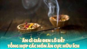 Ăn gì giải đen lô đề? - Tổng hợp các món ăn cực hữu ích