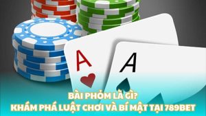 Bài Phỏm là gì? Khám phá luật chơi và bí mật tại 789BET