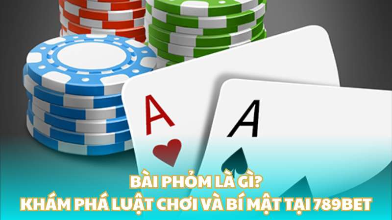 Bài Phỏm là gì? Khám phá luật chơi và bí mật tại 789BET