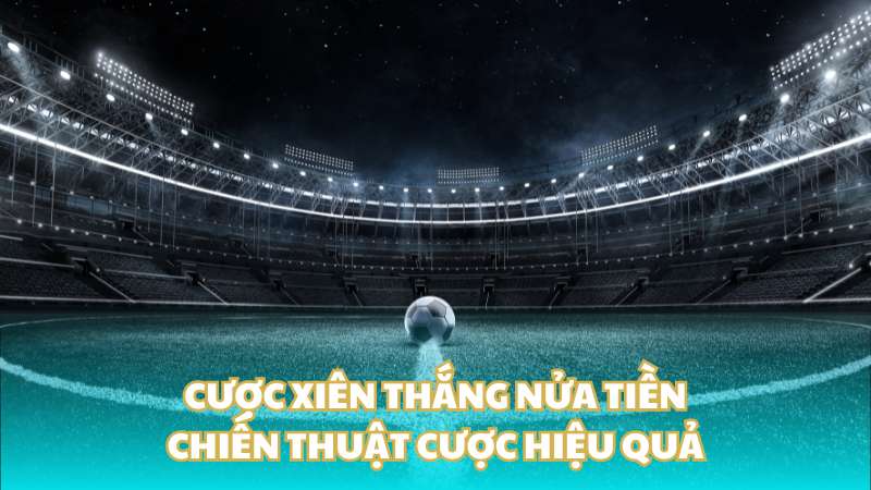 Cược xiên thắng nửa tiền: Chiến thuật cược hiệu quả