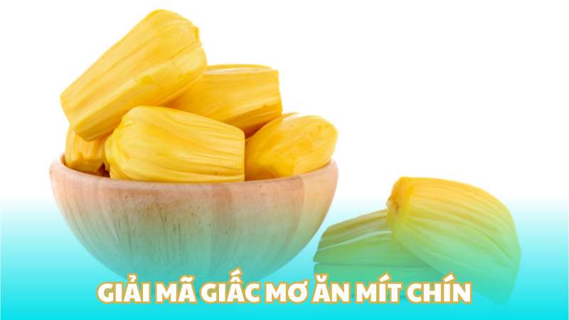 Giải mã giấc mơ ăn mít chín