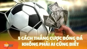 5 cách thắng cược bóng đá không phải ai cũng biết